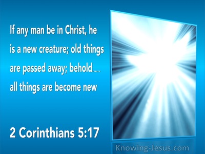 2 Corinthians 5:17 Old Things Are Passed Away. All Things Are Become New (utmost)11:12